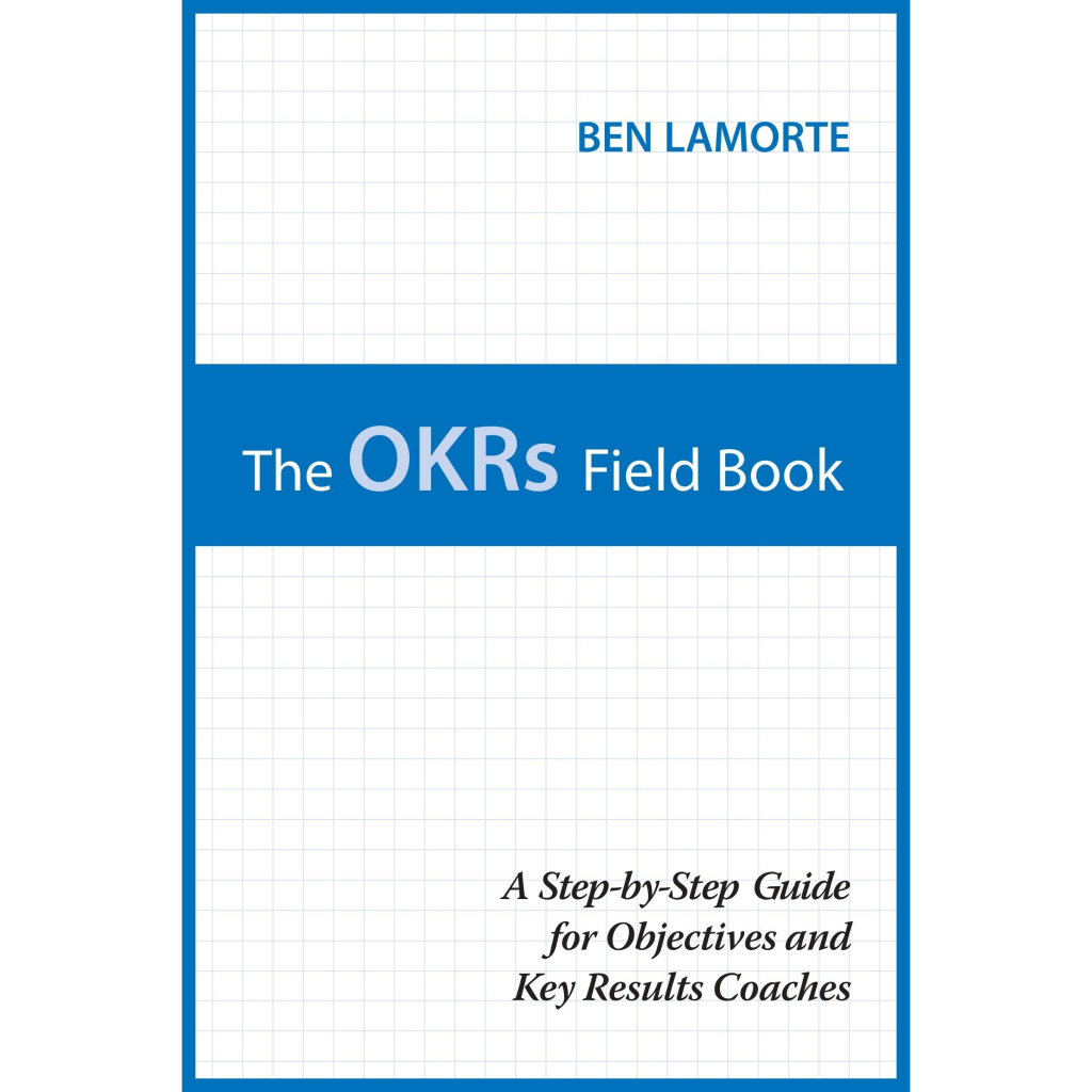 The OKRs Field Book: A Step-by-Step Guide for Objectives and Key Results Coaches, by Ben Lamorte.